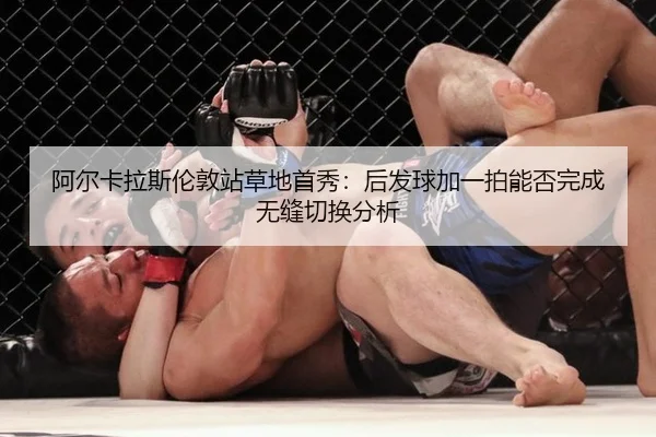 阿尔卡拉斯伦敦站草地首秀：后发球加一拍能否完成无缝切换分析