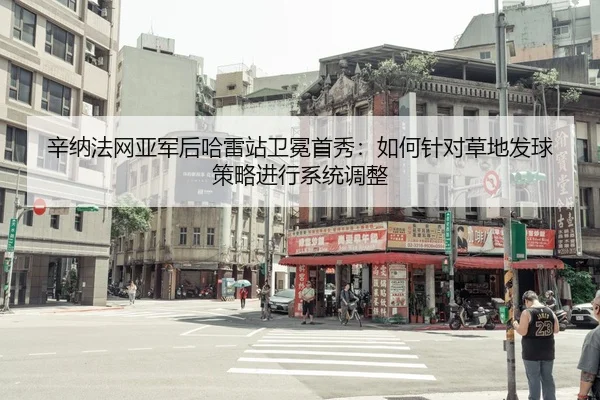 辛纳法网亚军后哈雷站卫冕首秀：如何针对草地发球策略进行系统调整