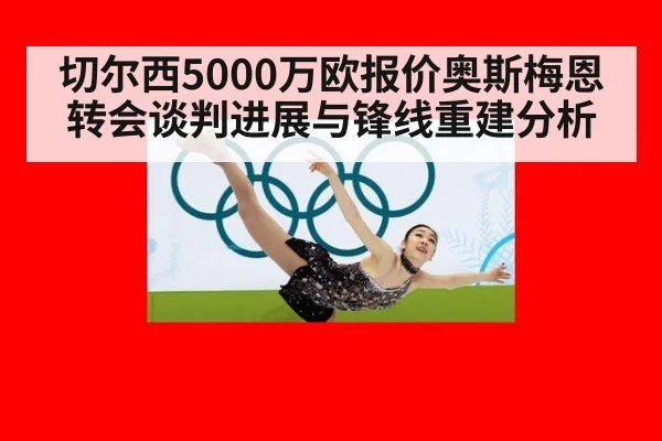 切尔西5000万欧报价奥斯梅恩转会谈判进展与锋线重建分析