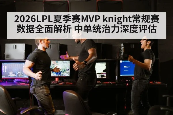 2026LPL夏季赛MVP knight常规赛数据全面解析 中单统治力深度评估